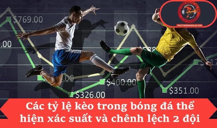 Các tỷ lệ kèo trong bóng đá thể hiện xác suất và chênh lệch 2 đội