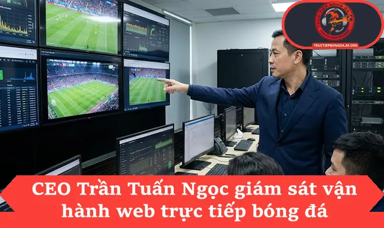 CEO Trần Tuấn Ngọc giám sát vận hành web trực tiếp bóng đá