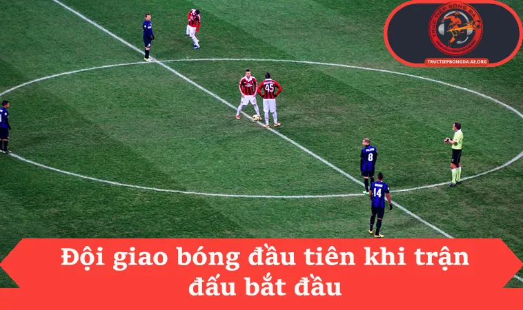 Đội giao bóng đầu tiên khi trận đấu bắt đầu