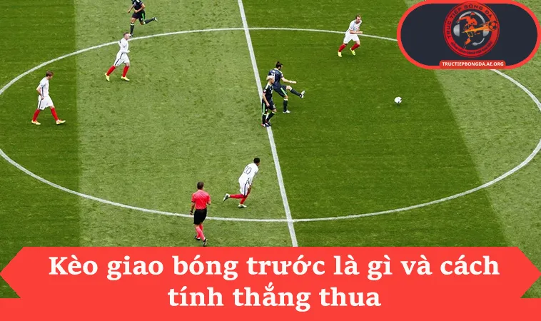 Kèo giao bóng trước là gì và cách tính thắng thua
