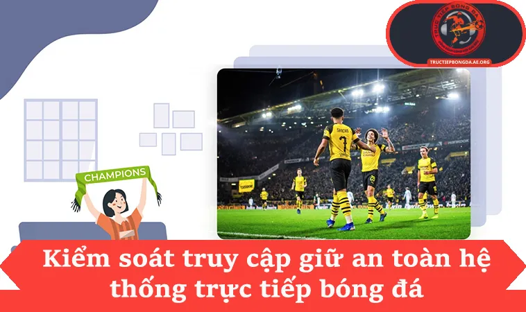 Kiểm soát truy cập giữ an toàn hệ thống trực tiếp bóng đá