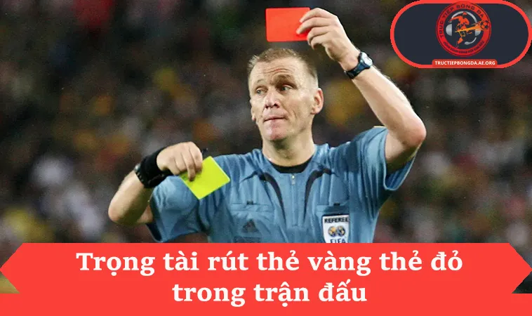 Trọng tài rút thẻ vàng thẻ đỏ trong trận đấu